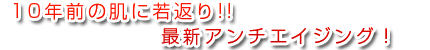 10年前の肌に若返り!!最新アンチエイジング