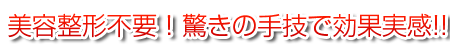 美容整形不要！驚きの手技で効果実感!!