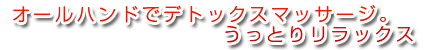 オールハンドでデトックスマッサージ。うっとりリラックス