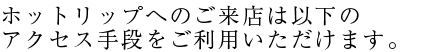 ホットリップへのご来店は以下の交通手段をご利用いただけます